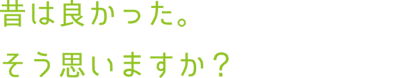 昔は良かった。そう思いますか？